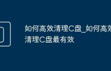 如何高效清理C盘_如何高效清理C盘最有效
