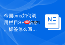帝国cms如何调用栏目SEO信息，标签怎么写？