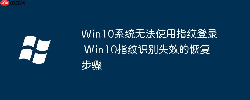 Win10系统无法使用指纹登录 Win10指纹识别失效的恢复步骤