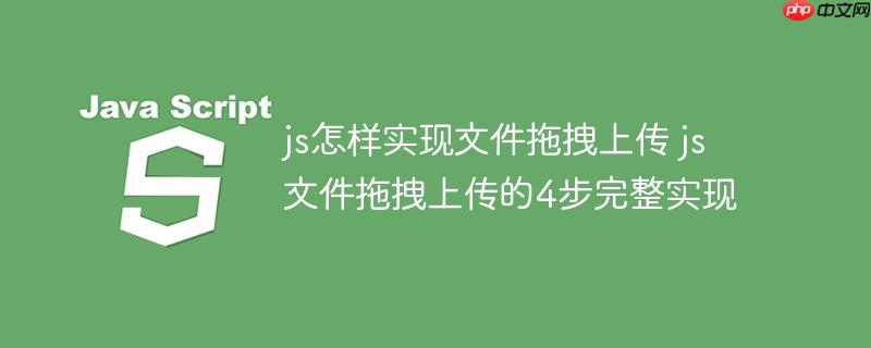 js怎样实现文件拖拽上传 js文件拖拽上传的4步完整实现