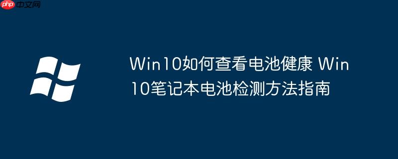 win10如何查看电池健康 win10笔记本电池检测方法指南