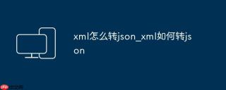 xml怎么转json_xml如何转json