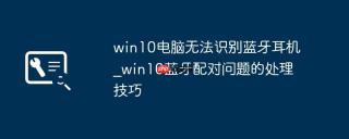 win10电脑无法识别蓝牙耳机_win10蓝牙配对问题的处理技巧
