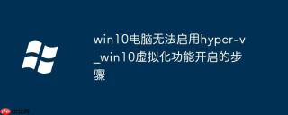 win10电脑无法启用hyper-v_win10虚拟化功能开启的步骤