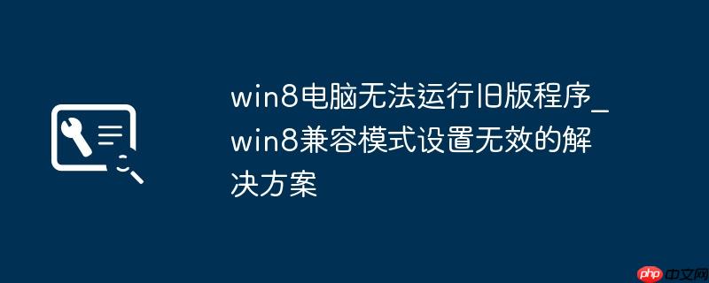 win8电脑无法运行旧版程序_win8兼容模式设置无效的解决方案