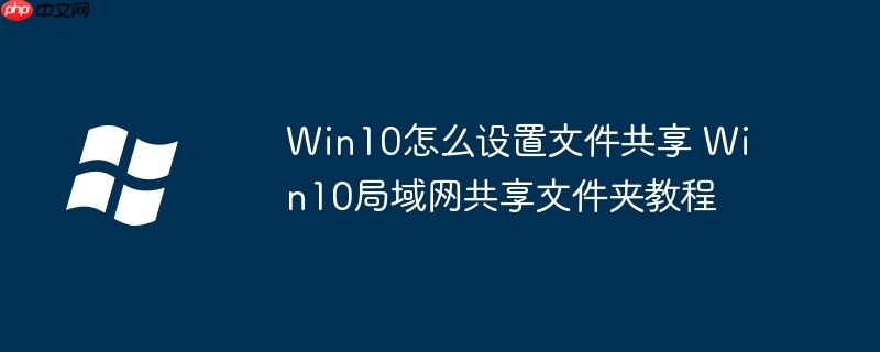 Win10怎么设置文件共享 Win10局域网共享文件夹教程