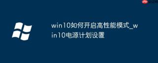 win10如何开启高性能模式_win10电源计划设置