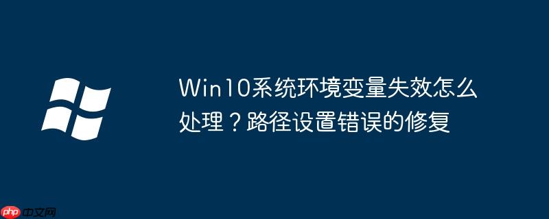 Win10系统环境变量失效怎么处理？路径设置错误的修复