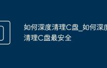 如何深度清理C盘_如何深度清理C盘最安全