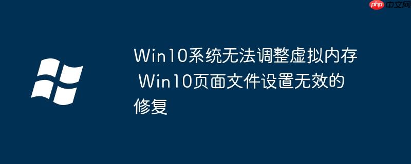 Win10系统无法调整虚拟内存 Win10页面文件设置无效的修复