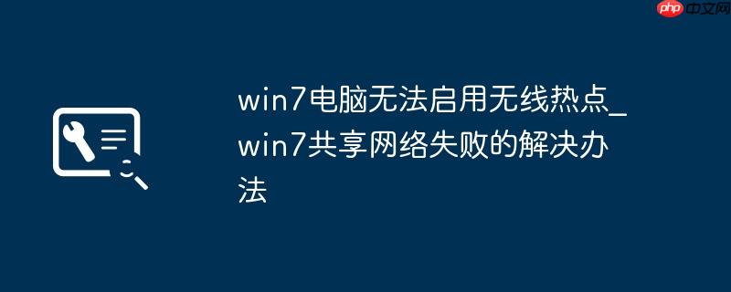 win7电脑无法启用无线热点_win7共享网络失败的解决办法