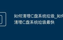如何清理C盘系统垃圾_如何清理C盘系统垃圾最快