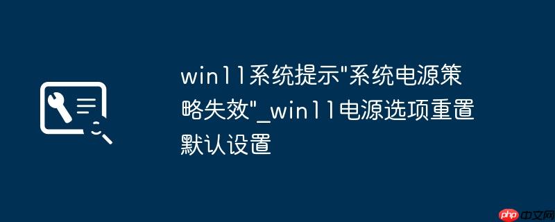 win11系统提示"系统电源策略失效"_win11电源选项重置默认设置