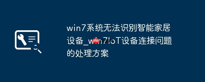 win7系统无法识别智能家居设备_win7IoT设备连接问题的处理方案