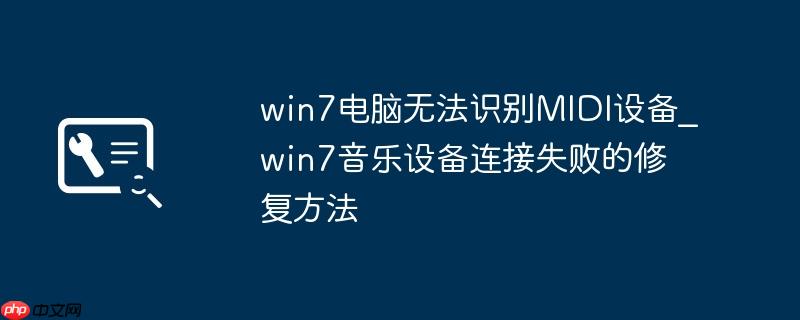win7电脑无法识别MIDI设备_win7音乐设备连接失败的修复方法