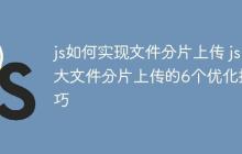 js如何实现文件分片上传 js大文件分片上传的6个优化技巧