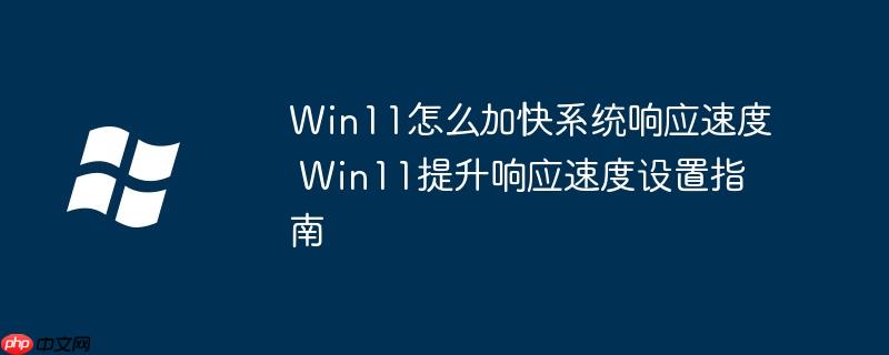 Win11怎么加快系统响应速度 Win11提升响应速度设置指南