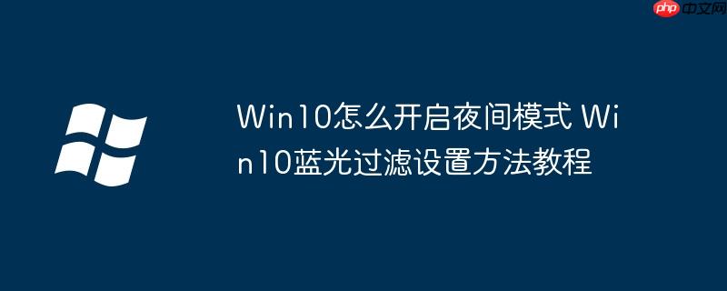 Win10怎么开启夜间模式 Win10蓝光过滤设置方法教程
