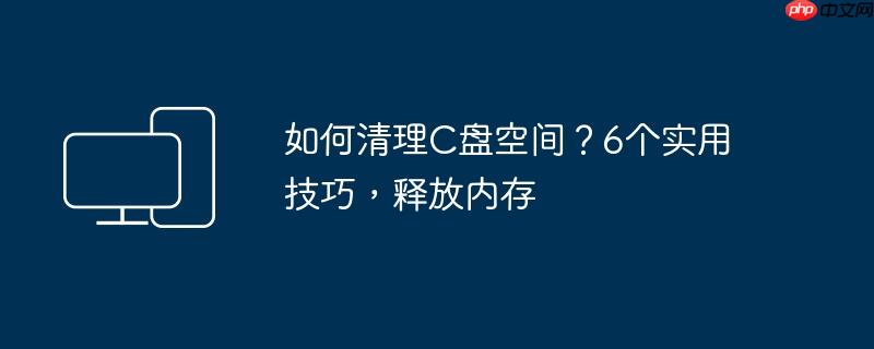 如何清理C盘空间?6个实用技巧,释放内存