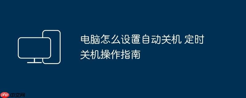 电脑怎么设置自动关机 定时关机操作指南