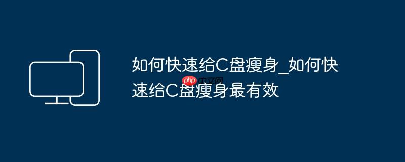 如何快速给C盘瘦身_如何快速给C盘瘦身最有效