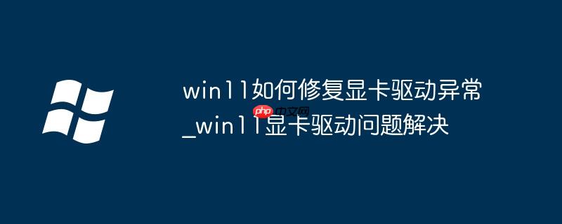 win11如何修复显卡驱动异常_win11显卡驱动问题解决