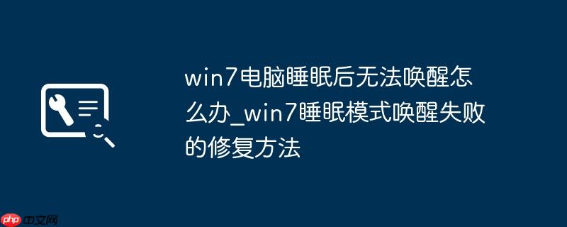 win7电脑睡眠后无法唤醒怎么办_win7睡眠模式唤醒失败的修复方法