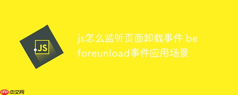 js怎么监听页面卸载事件 beforeunload事件应用场景