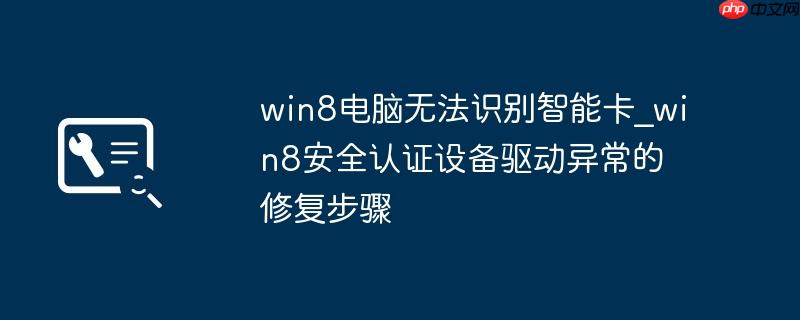 win8电脑无法识别智能卡_win8安全认证设备驱动异常的修复步骤