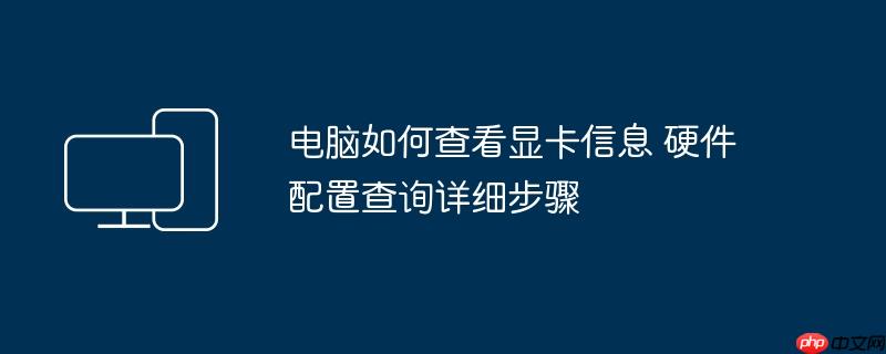 电脑如何查看显卡信息 硬件配置查询详细步骤