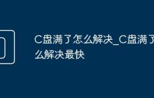 C盘满了怎么解决_C盘满了怎么解决最快
