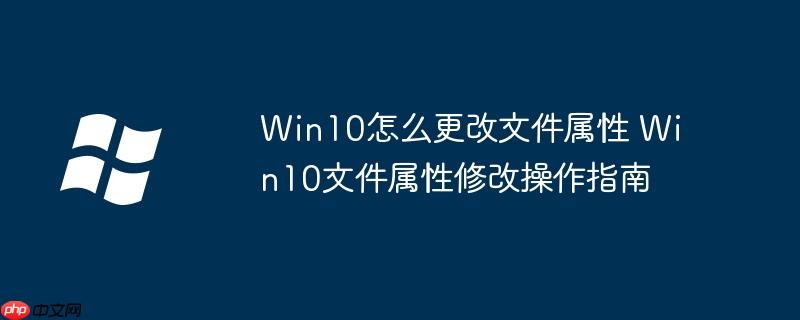 Win10怎么更改文件属性 Win10文件属性修改操作指南