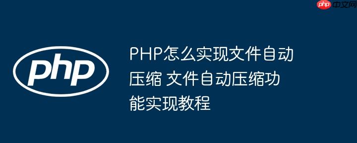 PHP怎么实现文件自动压缩 文件自动压缩功能实现教程