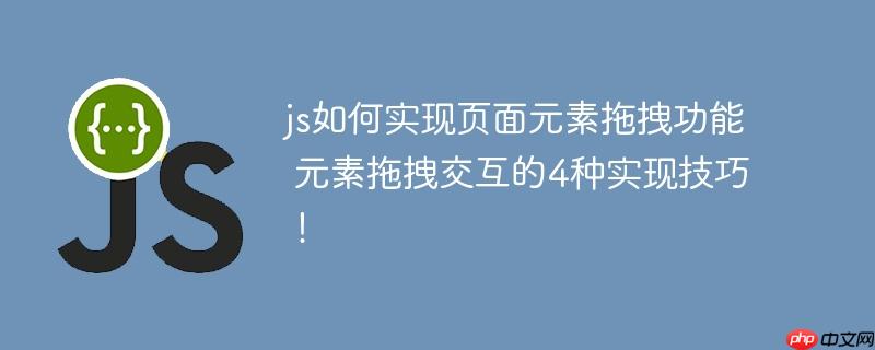 js如何实现页面元素拖拽功能 元素拖拽交互的4种实现技巧！