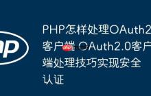 PHP怎样处理OAuth2.0客户端 OAuth2.0客户端处理技巧实现安全认证