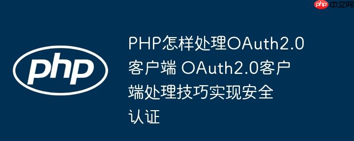 PHP怎样处理OAuth2.0客户端 OAuth2.0客户端处理技巧实现安全认证
