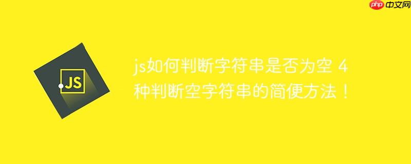 js如何判断字符串是否为空 4种判断空字符串的简便方法！