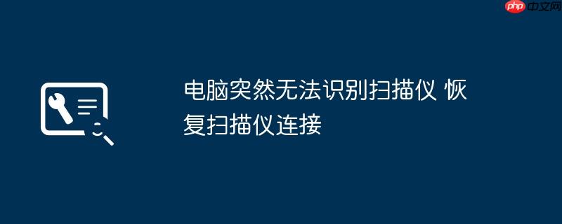 电脑突然无法识别扫描仪 恢复扫描仪连接