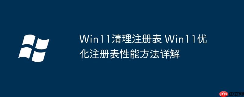 Win11清理注冊表 Win11優(yōu)化注冊表性能方法詳解-小浪學習網(wǎng)