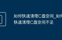 如何快速清理C盘空间_如何快速清理C盘空间不足