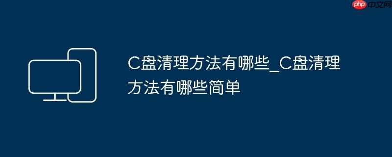 C盘清理方法有哪些_C盘清理方法有哪些简单