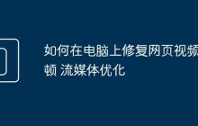 如何在電腦上修復(fù)網(wǎng)頁(yè)視頻卡頓 流媒體優(yōu)化