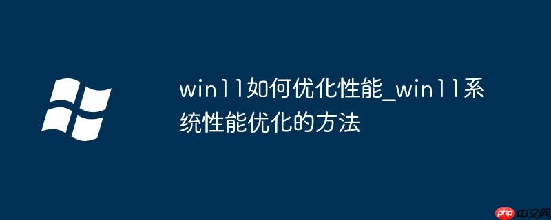 win11如何优化性能_win11系统性能优化的方法