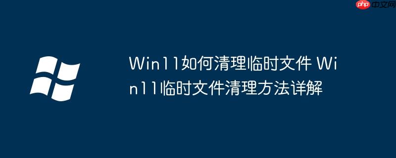 Win11如何清理临时文件 Win11临时文件清理方法详解