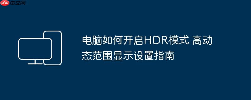 电脑如何开启HDR模式 高动态范围显示设置指南