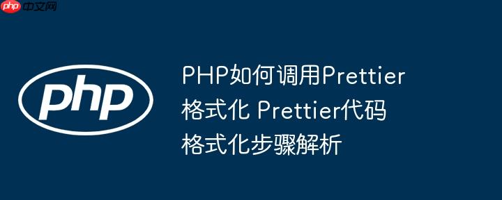 PHP如何调用Prettier格式化 Prettier代码格式化步骤解析