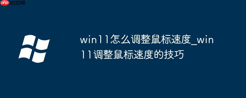 鼠标移动速度调到最快了还是慢 鼠标移动速度怎么调win11