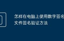 怎樣在電腦上使用數(shù)字簽名 文件簽名驗(yàn)證方法