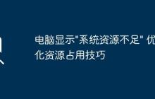 電腦顯示"系統(tǒng)資源不足" 優(yōu)化資源占用技巧
