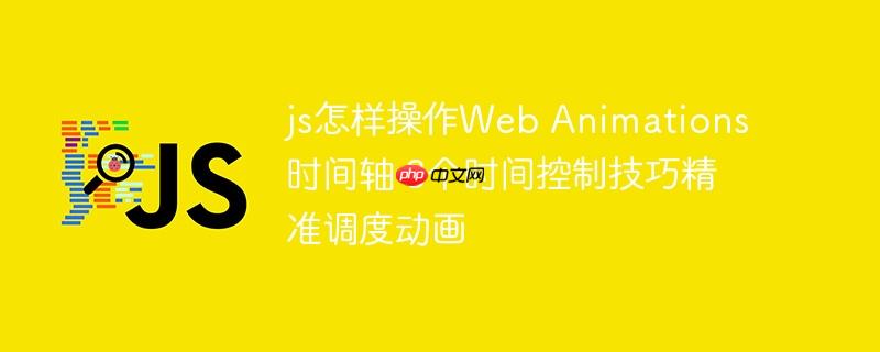 js怎样操作Web Animations时间轴 3个时间控制技巧精准调度动画